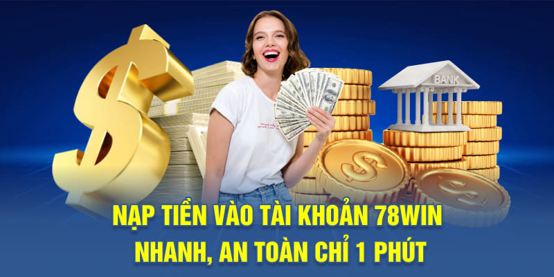 Nạp tiền vào tài khoản 78WIN nhanh, an toàn chỉ 1 phút